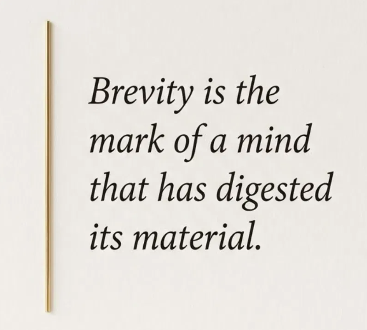 Brevity is the mark of a mind that has digested its material.
